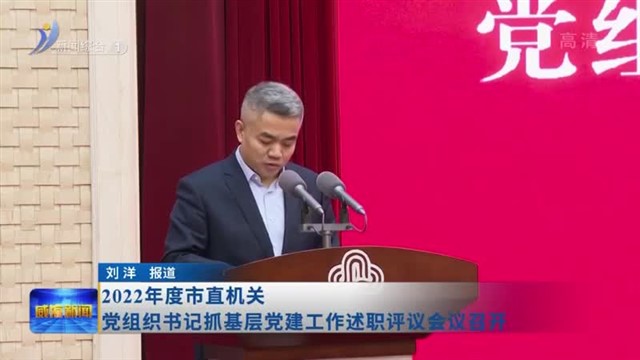 2022年度市直机关党组织书记抓基层党建工作述职评议会议召开