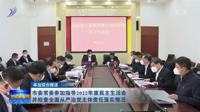 市委常委参加指导2022年度民主生活会并检查全面从严治党主体责任落实情况