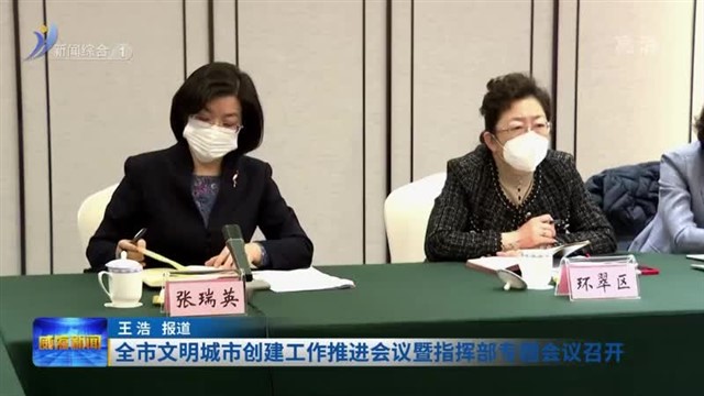 全市文明城市创建工作推进会议暨指挥部专题会议召开