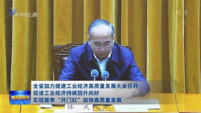 全省加力提速工业经济高质量发展大会召开 促进工业经济持续回升向好 实现首季“开门红”加快高质量发展