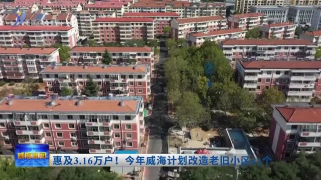 惠及3.16万户！今年威海计划改造老旧小区61个