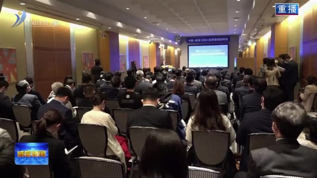 中国威海（日本）投资环境说明会在东京举办总投资2.52亿美元的12个对日合作项目集中签约