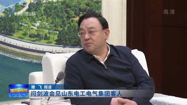 闫剑波会见山东电工电气集团客人