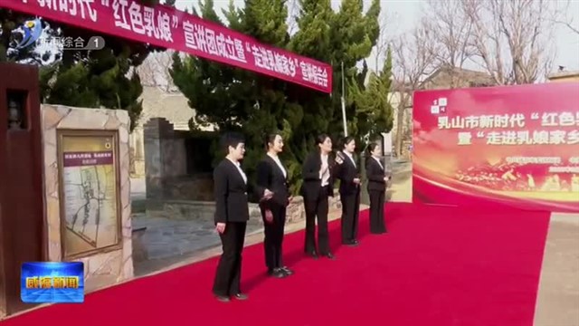 乳山：新时代“红色乳娘”宣讲团成立