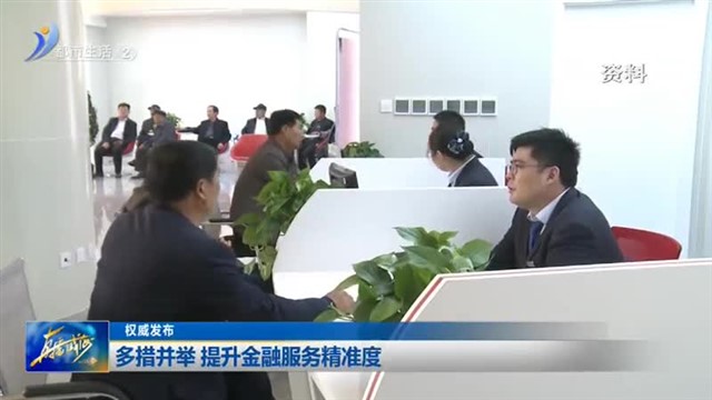 权威发布 ：多措并举 提升金融服务精准度