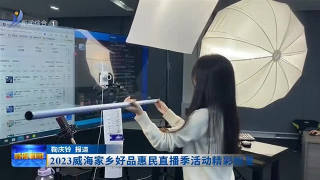 2023威海家乡好品惠民直播季活动精彩纷呈