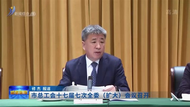 市总工会十七届七次全委（扩大）会议召开