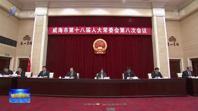 威海市第十八届人大常委会举行第八次会议