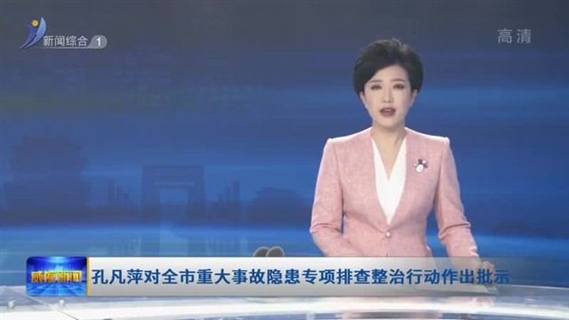 孔凡萍对全市重大事故隐患专项排查整治行动作出批示