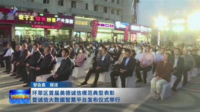 环翠区首届美德诚信模范典型表彰暨诚信大数据智慧平台发布仪式举行