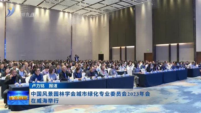 中国风景园林学会城市绿化专业委员会2023年会在威海举行