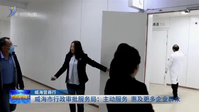 威海市行政审批服务局：主动服务 惠及更多企业群众