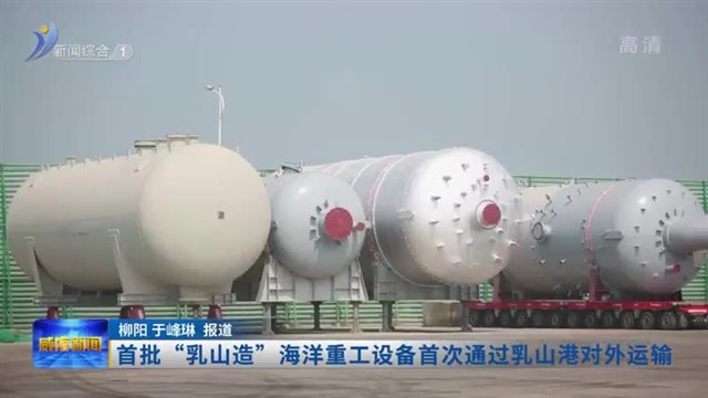 首批“乳山造”海洋重工设备首次通过乳山港对外运输