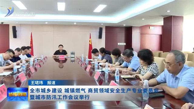 全市城乡建设 城镇燃气 商贸领域安全生产专业委员会暨城市防汛工作会议举行【威海广电讯】
