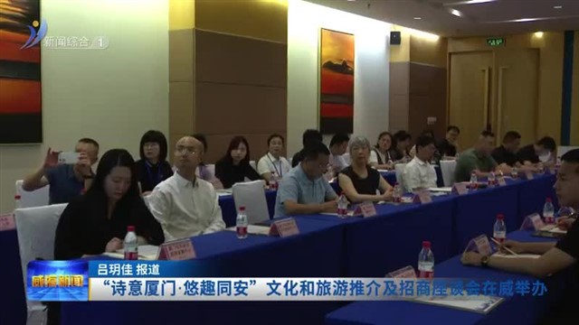 “诗意厦门.悠趣同安”文化和旅游推介及招商座谈会在威举办【威海广电讯】