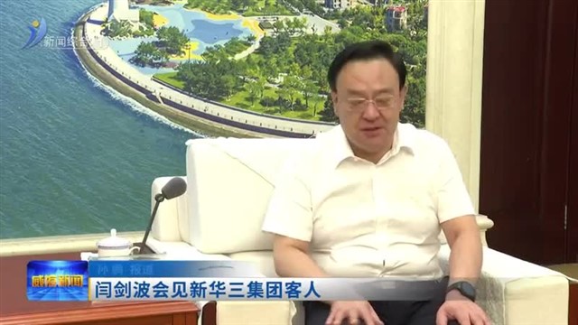 闫剑波会见新华三集团客人【威海广电讯】