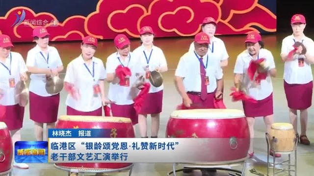 临港区“银龄颂党恩 礼赞新时代”老干部文艺汇演举行【威海广电讯】