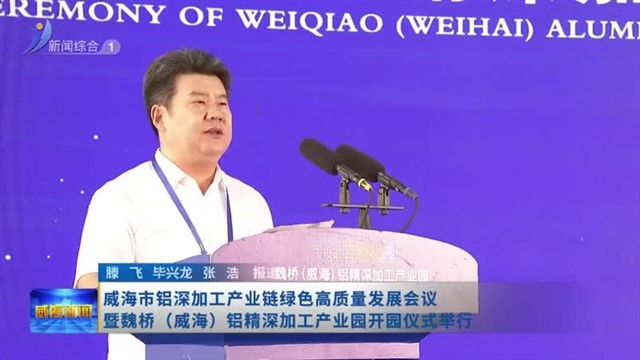 威海市铝深加工产业链绿色高质量发展会议暨魏桥（威海）铝精深加工产业园开园仪式举行【威海广电讯】