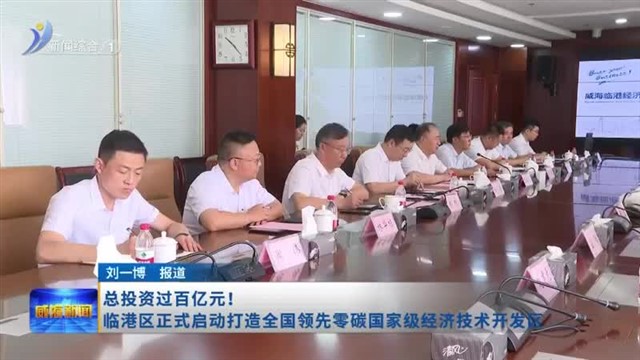 总投资过百亿元！临港区正式启动打造全国领先零碳国家级经济技术开发区【威海广电讯】
