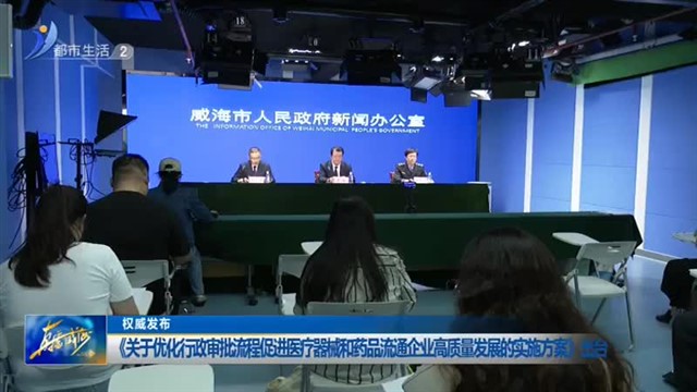 权威发布：《关于优化行政审批流程促进医疗器械和药品流通企业高质量发展的实施方案》出台【威海广电讯】