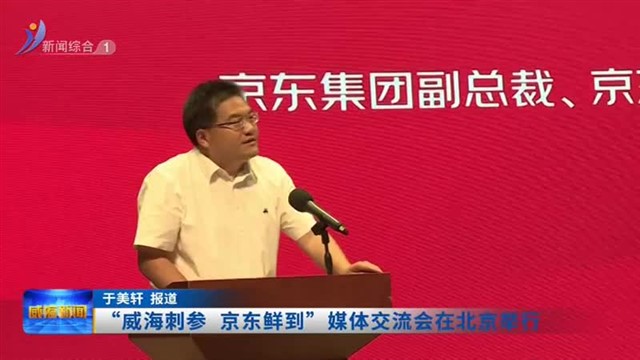 “威海刺参 京东鲜到”媒体交流会在京举行【威海广电讯】