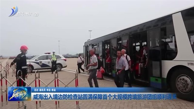 威海出入境边防检查站圆满保障首个大规模跨境旅游团组顺利通关【威海广电讯】