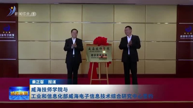 威海技师学院与工业和信息化部威海电子信息技术综合研究中心签约【威海广电讯】