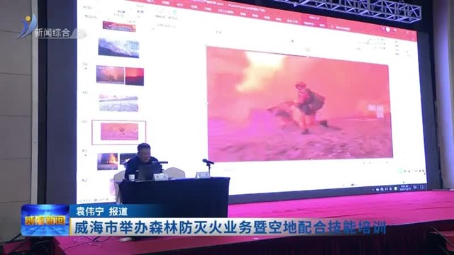 威海市举办森林防灭火业务暨空地配合技能培训【威海广电讯】
