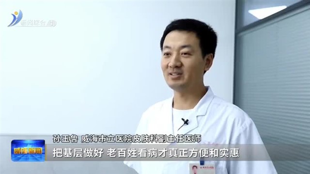 15分钟健康服务圈  百姓有“医”可靠【威海广电讯】