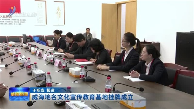 威海地名文化宣传教育基地挂牌成立【威海广电讯】