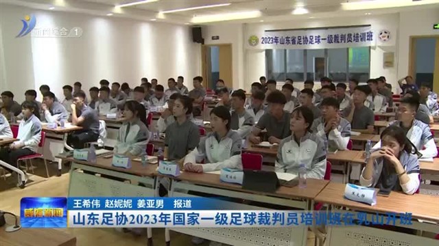 山东足协2023年国家一级足球裁判员培训班在乳山开班【威海广电讯】