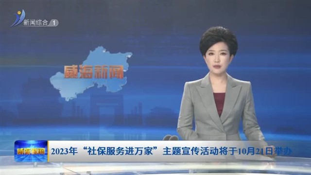 2023年“社保服务进万家”主题宣传活动将于10月21日举办【威海广电讯】