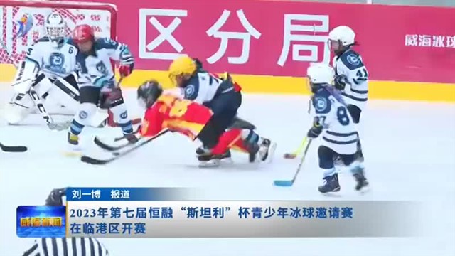 2023年第七届恒融“斯坦利”杯青少年冰球邀请赛在临港区开赛 【威海广电讯】