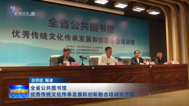 全省公共图书馆优秀传统文化传承发展和创新融合培训班开班【威海广电讯】