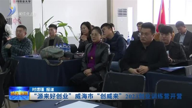 “源来好创业”威海市“创威来”2023创业训练营开营【威海广电讯】