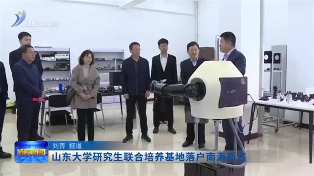 山东大学研究生联合培养基地落户南海新区【威海广电讯】