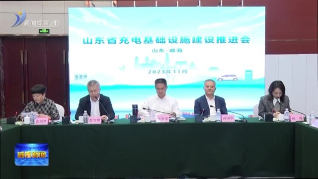 省充电基础设施建设推进会在我市召开【威海广电讯】
