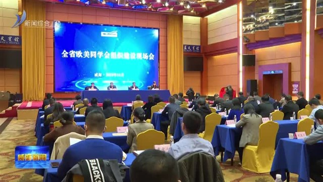 全省欧美同学会组织建设现场会召开【威海广电讯】