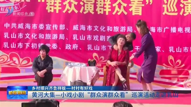 黄河大集——小戏小剧“群众演群众看”巡演活动走进乳山【威海广电讯】