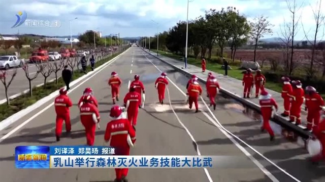 乳山举行森林灭火业务技能大比武【威海广电讯】