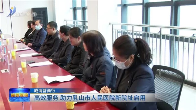 高效服务 助力乳山市人民医院新院址启用【威海广电讯】