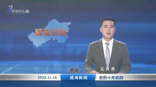威海新闻  2023-11-16 内容提要 【威海广电讯】