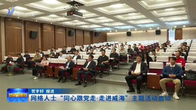 网络人士“同心跟党走 走进威海”主题活动启动【威海广电讯】