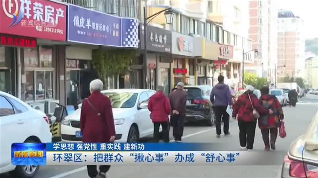 环翠区：把群众“揪心事”办成“舒心事”【威海广电讯】