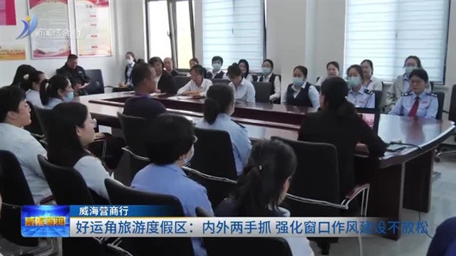好运角旅游度假区：内外两手抓 强化窗口作风建设不放松【威海广电讯】