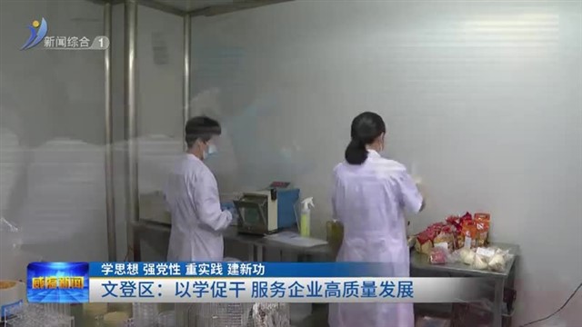 文登区：以学促干 服务企业高质量发展【威海广电讯】
