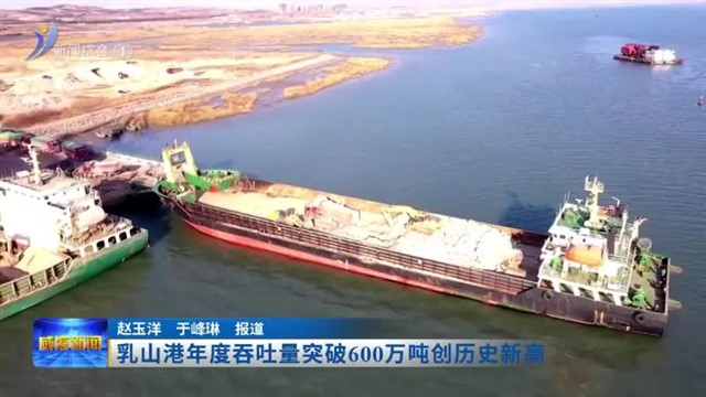 乳山港年度吞吐量突破600万吨创历史新高【威海广电讯】