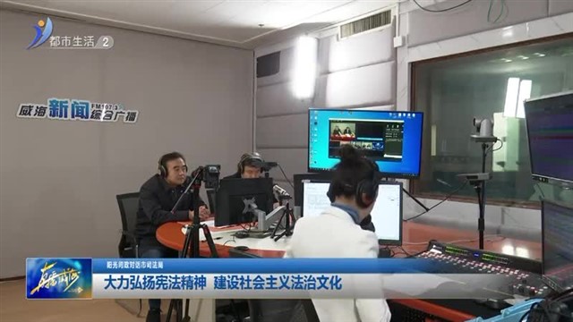 大力弘扬宪法精神 建设社会主义法治文化【威海广电讯】