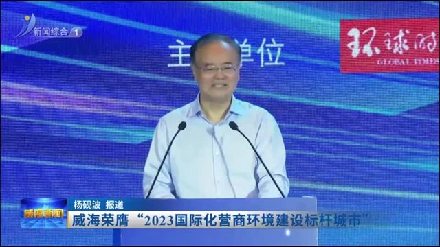 威海荣膺“2023国际化营商环境建设标杆城市”【威海广电讯】