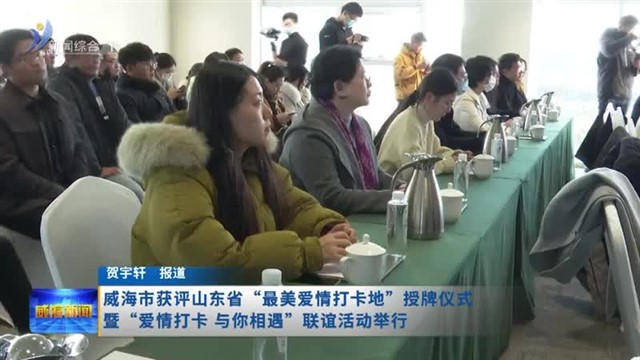 威海市获评山东省“最美爱情打卡地”获奖仪式  暨“爱情打卡与你相遇”联谊活动举行【威海广电讯】